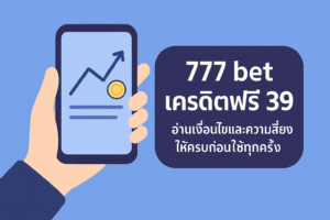 777 bet เครดิตฟรี 39 คืออะไร มีเงื่อนไขเทิร์นโอเวอร์ ยอดถอนได้สูงสุด