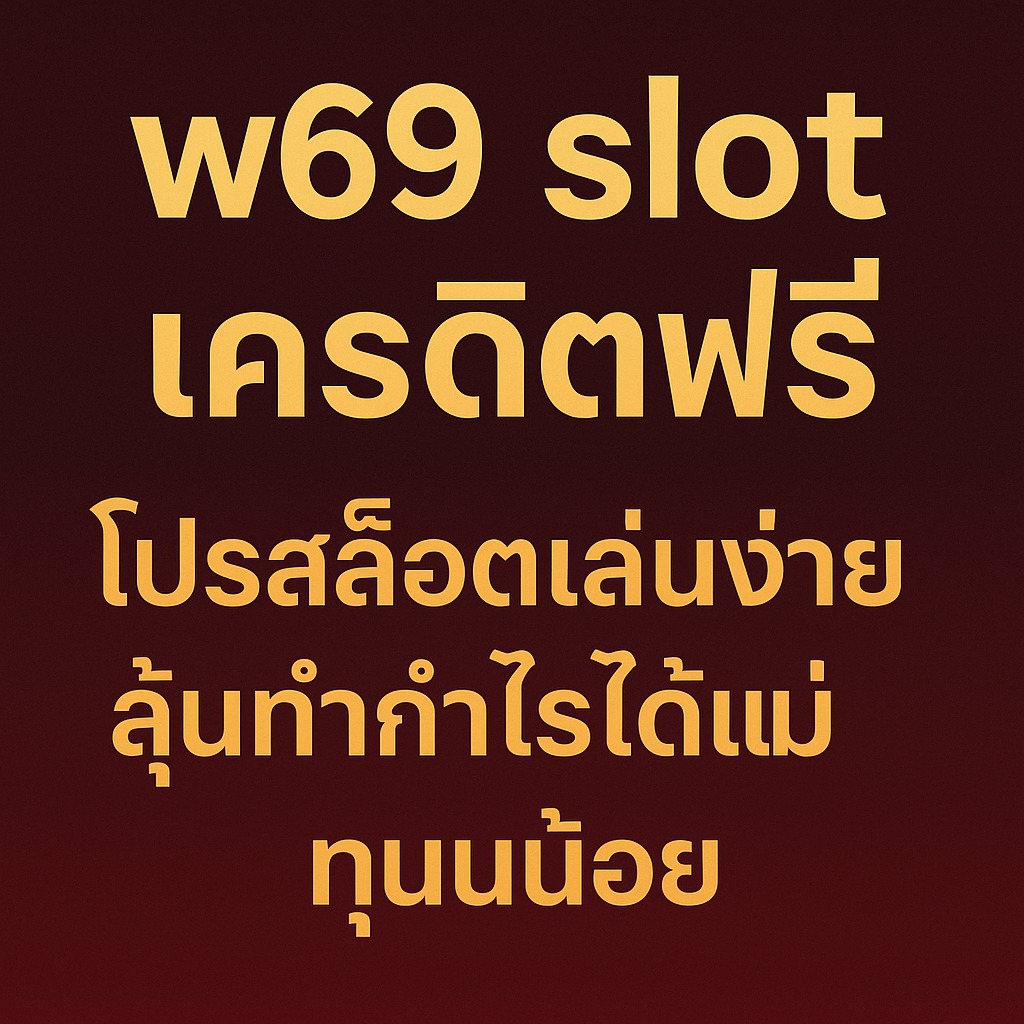w69 slot เครดิตฟรี โปรสุดคุ้มสำหรับสายปั่นสล็อต ทุนน้อยก็เล่นได้ ลองเกมใหม่ ทำเทิร์นครบถอนได้จริง แนะนำวิธีใช้เครดิตฟรีให้คุ้ม พร้อมทริคเล่นแบบไม่เสี่ยงเกินตัว